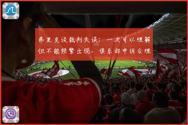 弗里克谈裁判失误：一次可以理解但不能频繁出现，俱乐部申诉合理